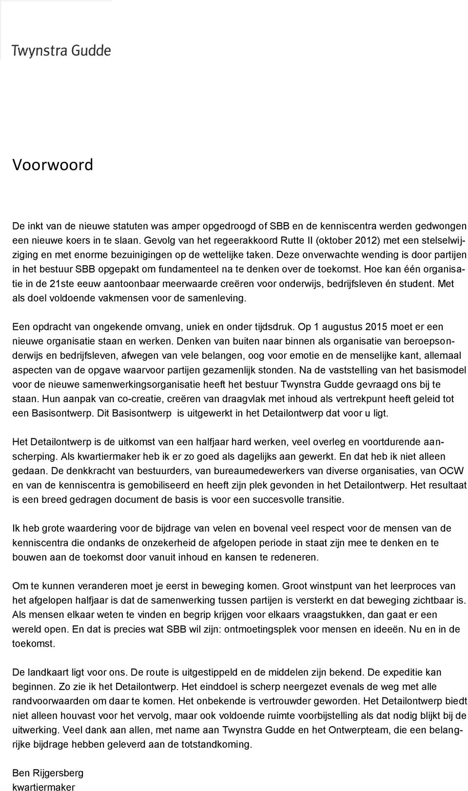 Deze onverwachte wending is door partijen in het bestuur SBB opgepakt om fundamenteel na te denken over de toekomst.