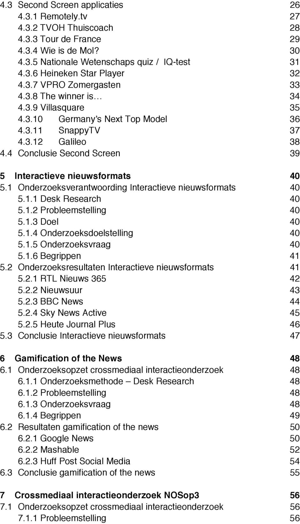 Interactieve nieuwsformats 40! 5.1! Onderzoeksverantwoording Interactieve nieuwsformats 40! 5.1.1!Desk Research 40! 5.1.2!Probleemstelling 40! 5.1.3!Doel 40! 5.1.4!Onderzoeksdoelstelling 40! 5.1.5!Onderzoeksvraag 40!