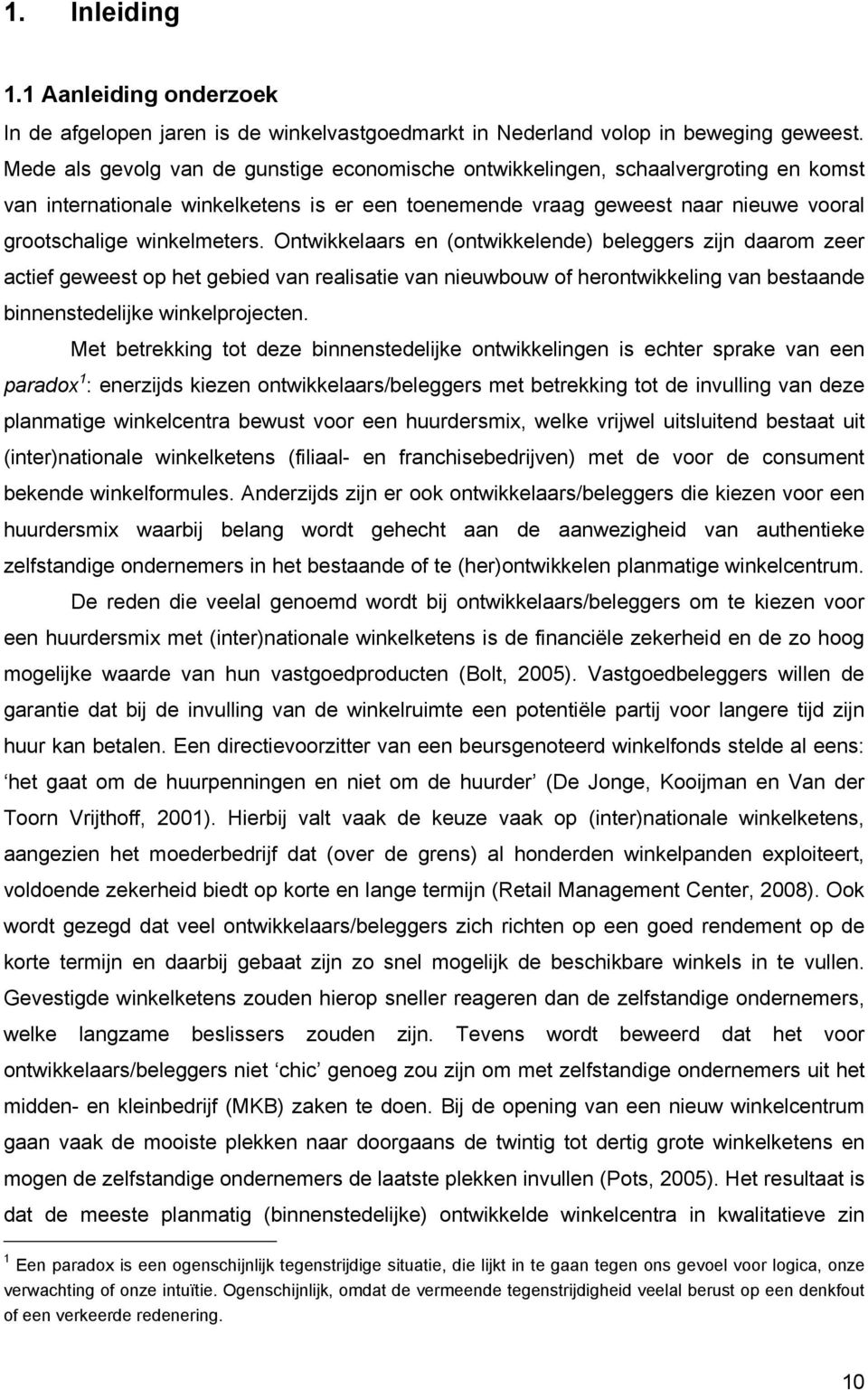 Ontwikkelaars en (ontwikkelende) beleggers zijn daarom zeer actief geweest op het gebied van realisatie van nieuwbouw of herontwikkeling van bestaande binnenstedelijke winkelprojecten.