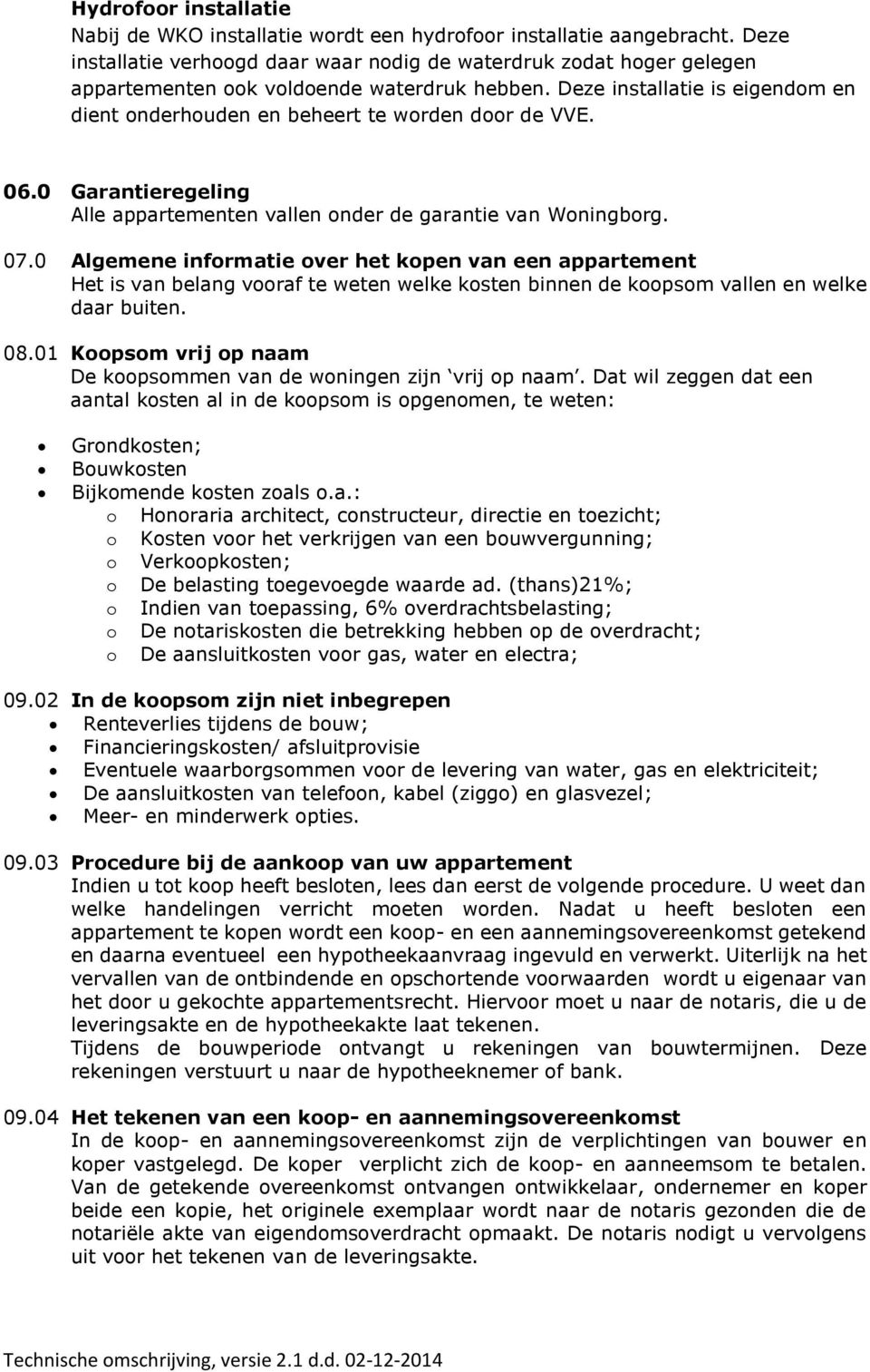 Deze installatie is eigendom en dient onderhouden en beheert te worden door de VVE. 06.0 Garantieregeling Alle appartementen vallen onder de garantie van Woningborg. 07.