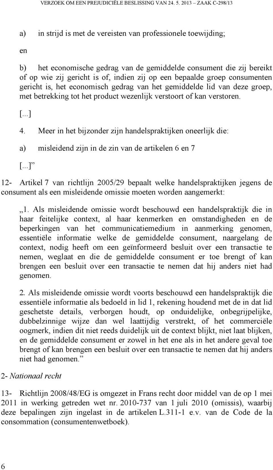 een bepaalde groep consumenten gericht is, het economisch gedrag van het gemiddelde lid van deze groep, met betrekking tot het product wezenlijk verstoort of kan verstoren. [...] 4.