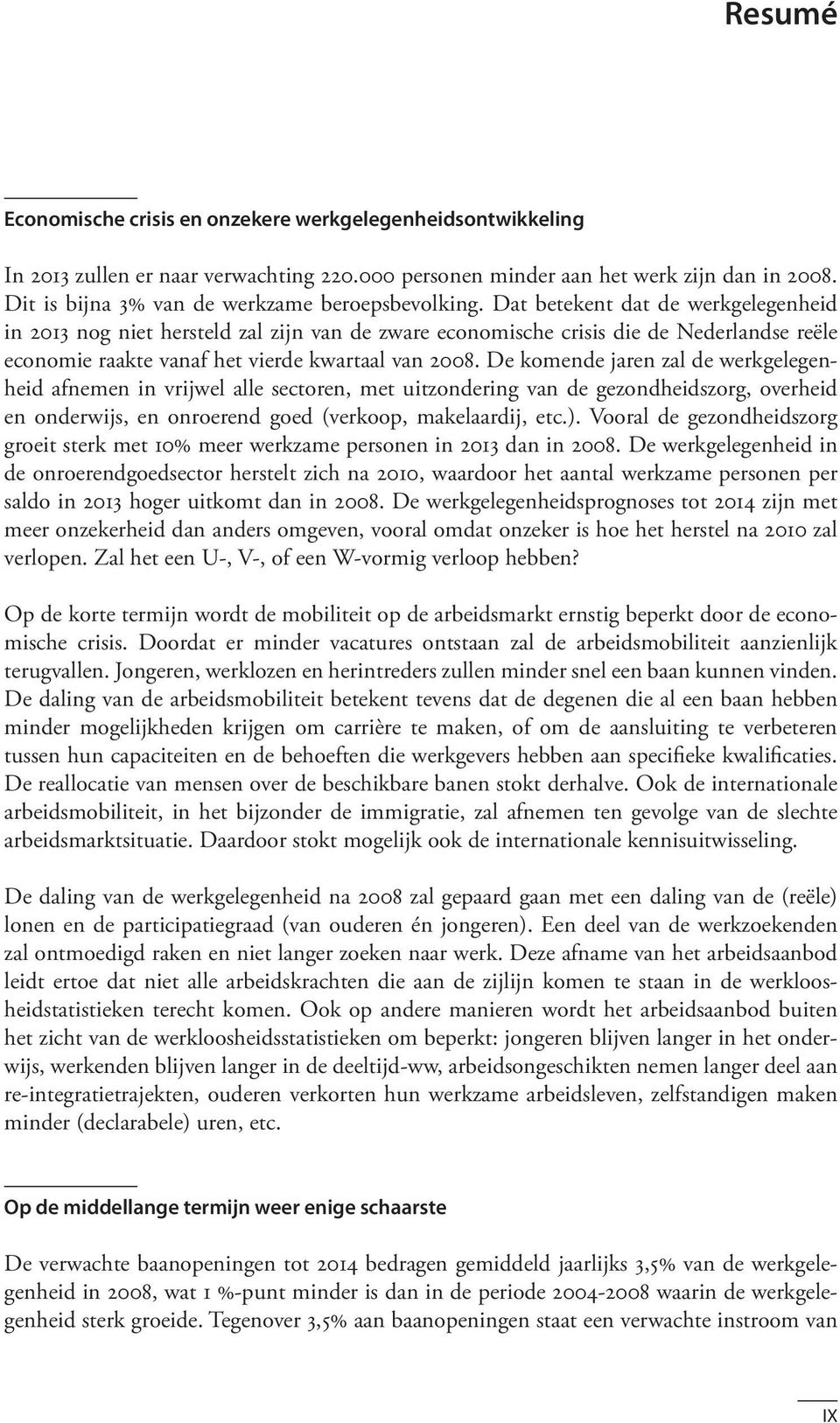 Dat betekent dat de werkgelegenheid in 2013 nog niet hersteld zal zijn van de zware economische crisis die de Nederlandse reële economie raakte vanaf het vierde kwartaal van 2008.