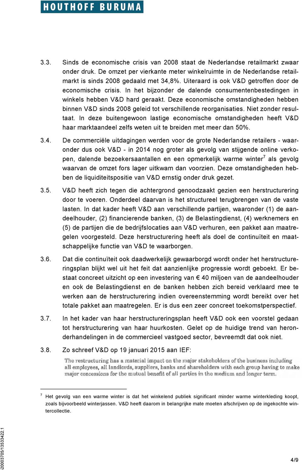 Deze economische omstandigheden hebben binnen V&D sinds 2008 geleid tot verschillende reorganisaties. Niet zonder resultaat.