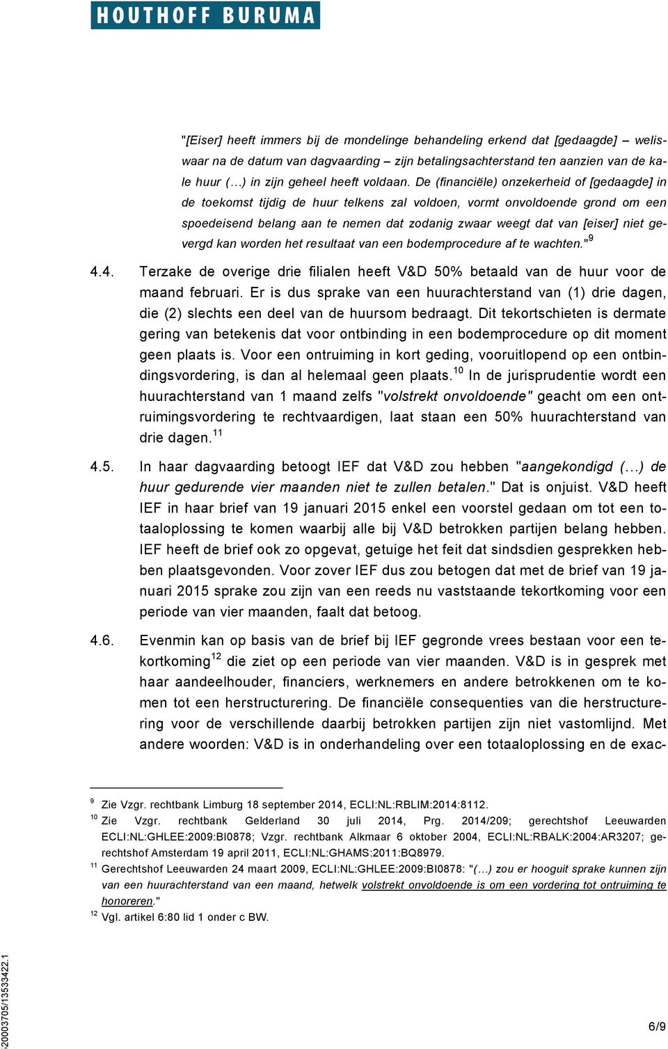 niet gevergd kan worden het resultaat van een bodemprocedure af te wachten." 9 4.4. Terzake de overige drie filialen heeft V&D 50% betaald van de huur voor de maand februari.