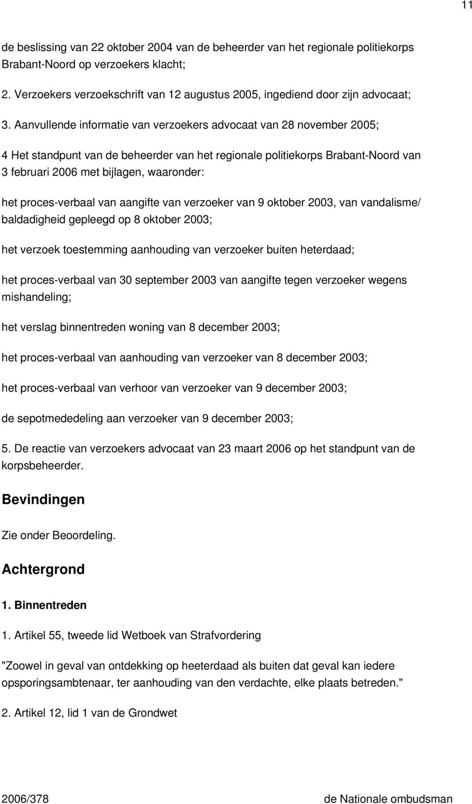 Aanvullende informatie van verzoekers advocaat van 28 november 2005; 4 Het standpunt van de beheerder van het regionale politiekorps Brabant-Noord van 3 februari 2006 met bijlagen, waaronder: het