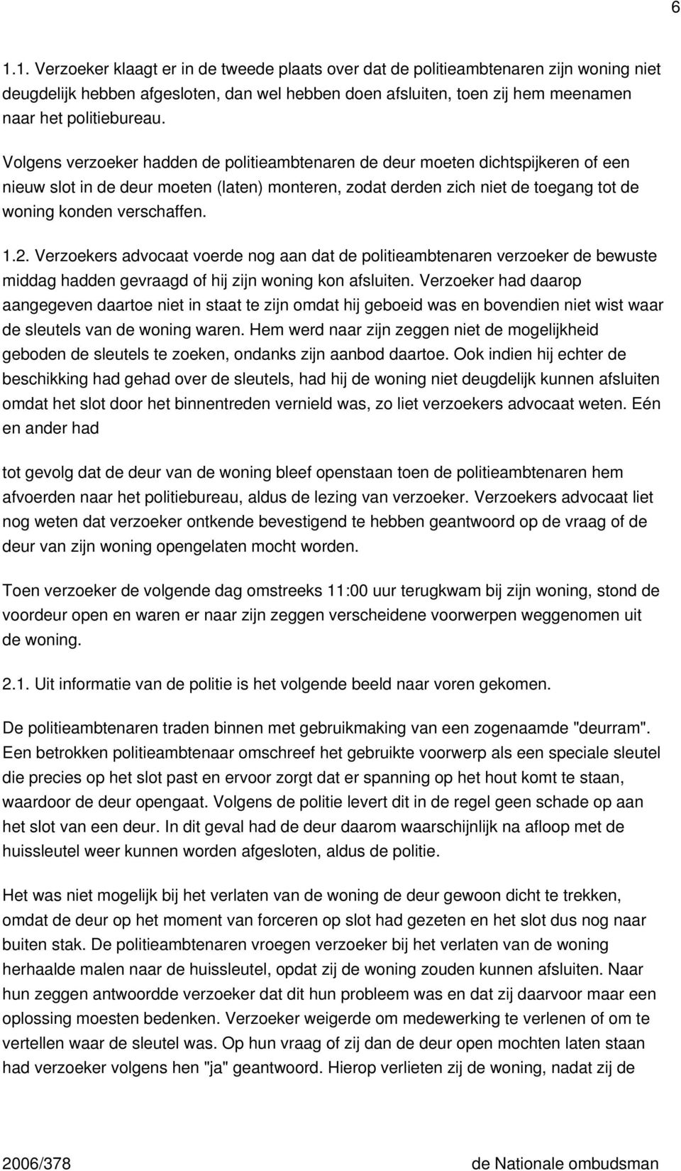 2. Verzoekers advocaat voerde nog aan dat de politieambtenaren verzoeker de bewuste middag hadden gevraagd of hij zijn woning kon afsluiten.