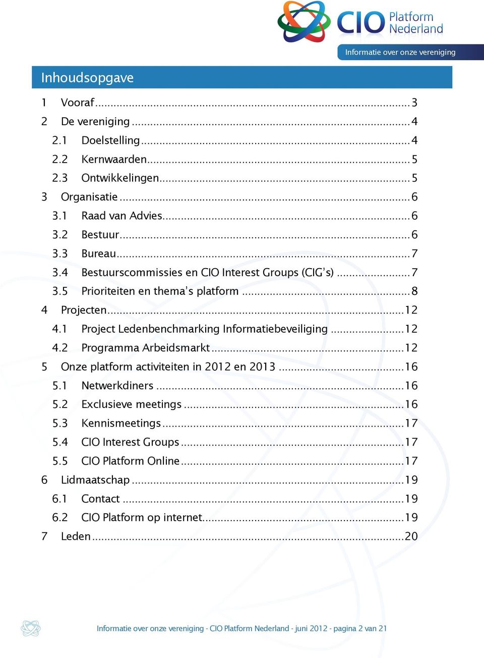 .. 12! 5! Onze platform activiteiten in 2012 en 2013... 16! 5.1! Netwerkdiners... 16! 5.2! Exclusieve meetings... 16! 5.3! Kennismeetings... 17! 5.4! CIO Interest Groups... 17! 5.5! CIO Platform Online.