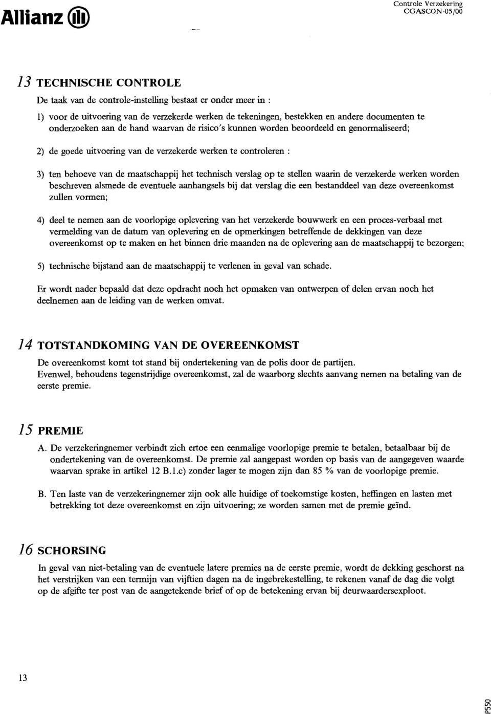 te stellen waarin de verzekerde werken wrden beschreven alsmede de eventuele aanhangsels bij dat verslag die een bestanddeel van deze vereenkmst zullen vrmen; 4) deel te nemen aan de vrlpige