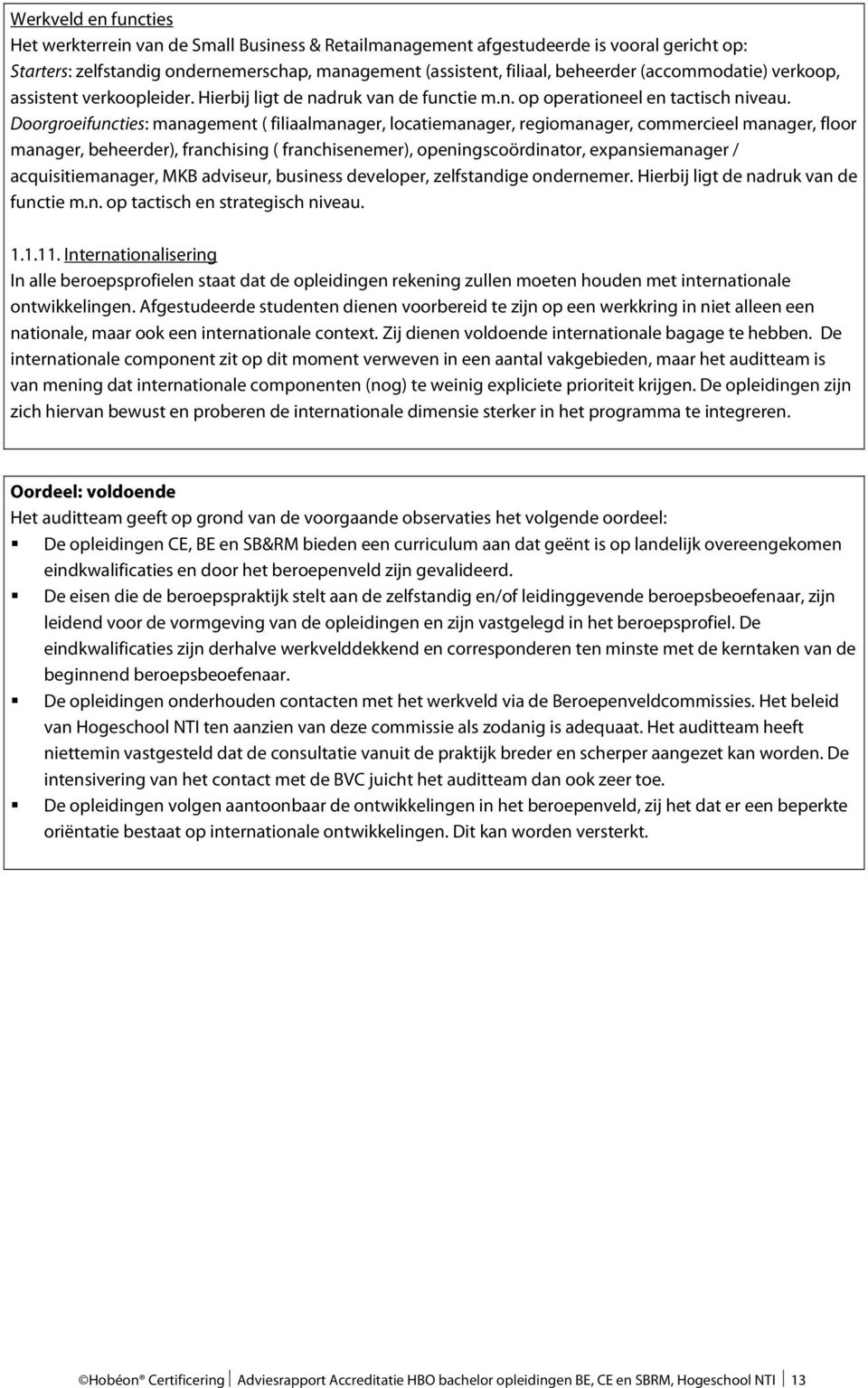 Doorgroeifuncties: management ( filiaalmanager, locatiemanager, regiomanager, commercieel manager, floor manager, beheerder), franchising ( franchisenemer), openingscoördinator, expansiemanager /