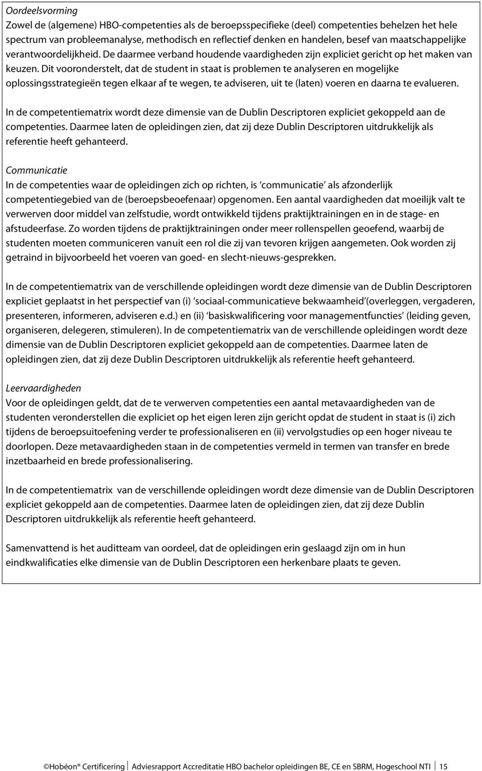 Dit vooronderstelt, dat de student in staat is problemen te analyseren en mogelijke oplossingsstrategieën tegen elkaar af te wegen, te adviseren, uit te (laten) voeren en daarna te evalueren.