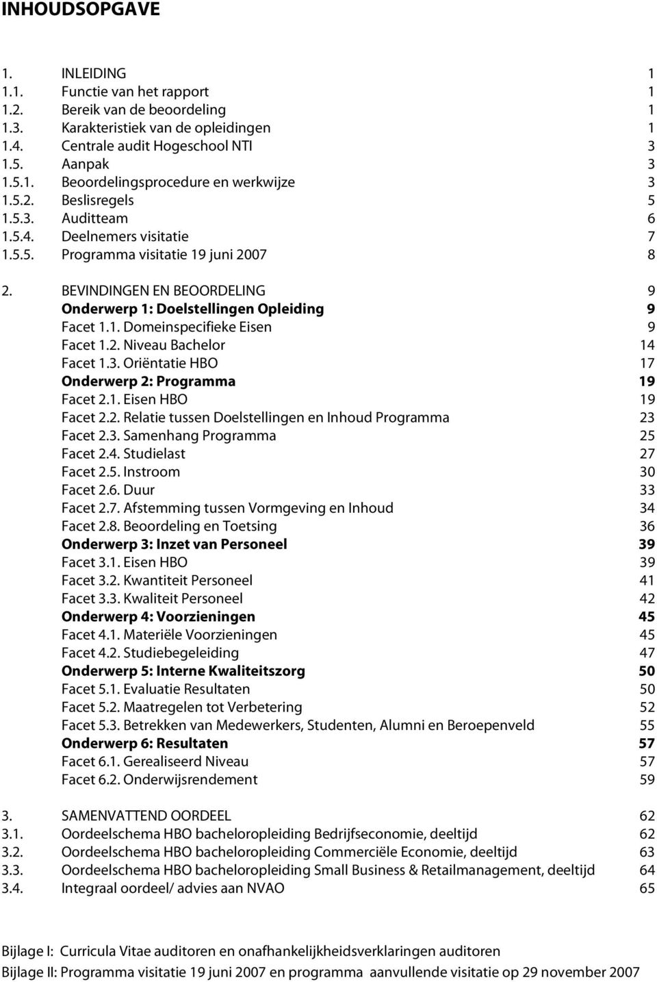 2. Niveau Bachelor 14 Facet 1.3. Oriëntatie HBO 17 Onderwerp 2: Programma 19 Facet 2.1. Eisen HBO 19 Facet 2.2. Relatie tussen Doelstellingen en Inhoud Programma 23 Facet 2.3. Samenhang Programma 25 Facet 2.