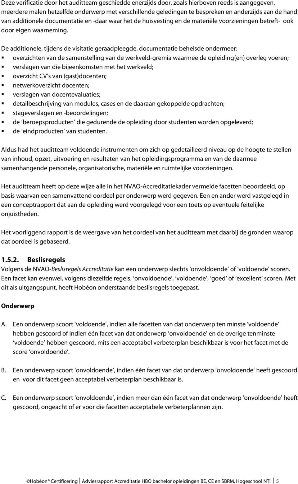 De additionele, tijdens de visitatie geraadpleegde, documentatie behelsde ondermeer: overzichten van de samenstelling van de werkveld-gremia waarmee de opleiding(en) overleg voeren; verslagen van die