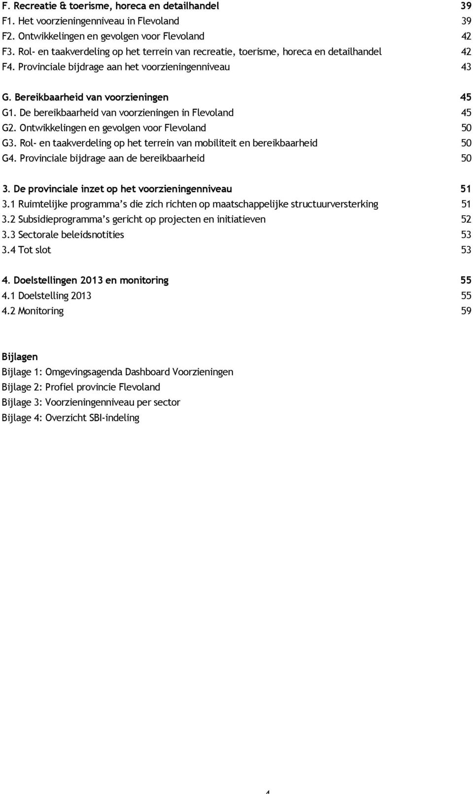 De bereikbaarheid van voorzieningen in Flevoland 45 G2. Ontwikkelingen en gevolgen voor Flevoland 50 G3. Rol- en taakverdeling op het terrein van mobiliteit en bereikbaarheid 50 G4.