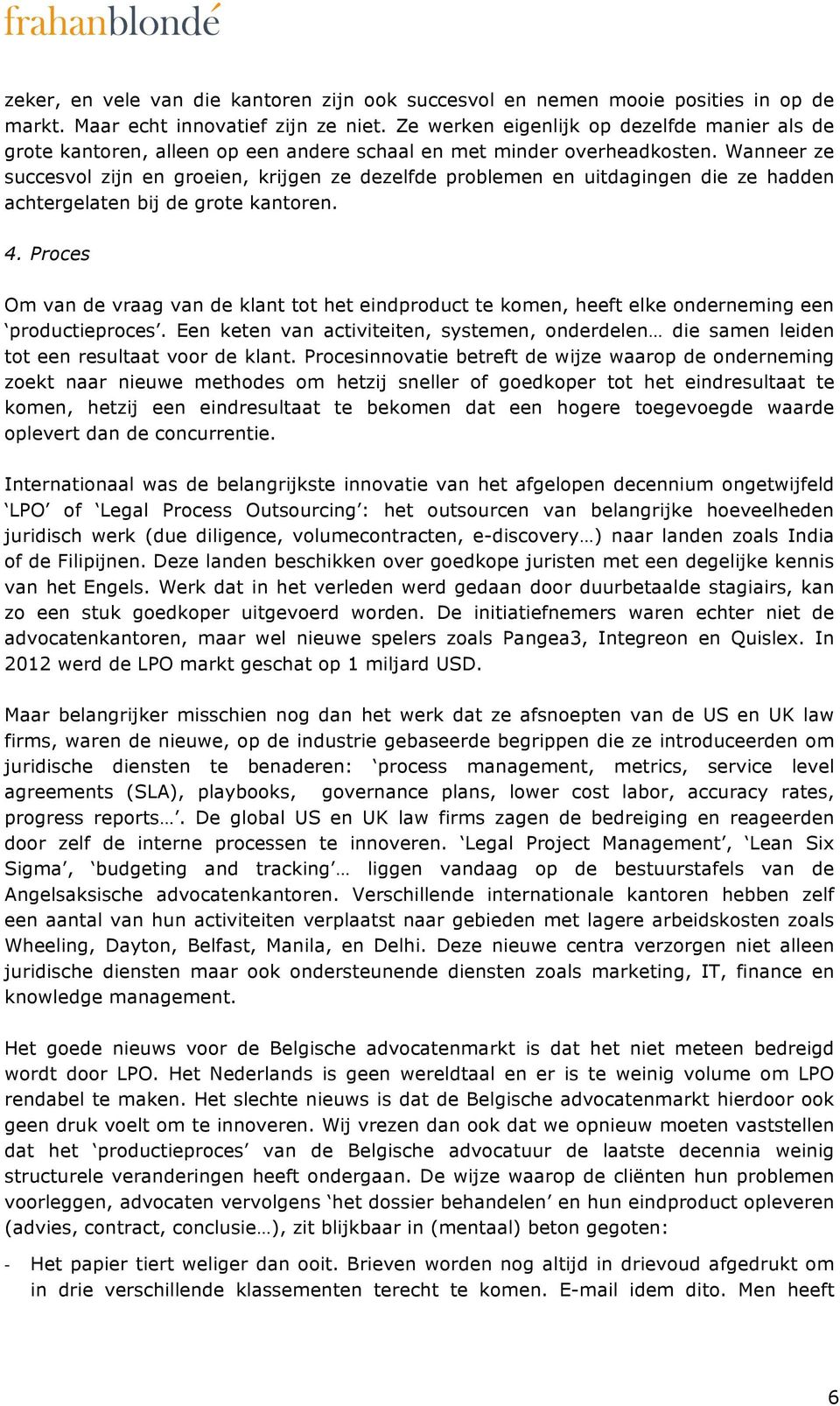 Wanneer ze succesvol zijn en groeien, krijgen ze dezelfde problemen en uitdagingen die ze hadden achtergelaten bij de grote kantoren. 4.