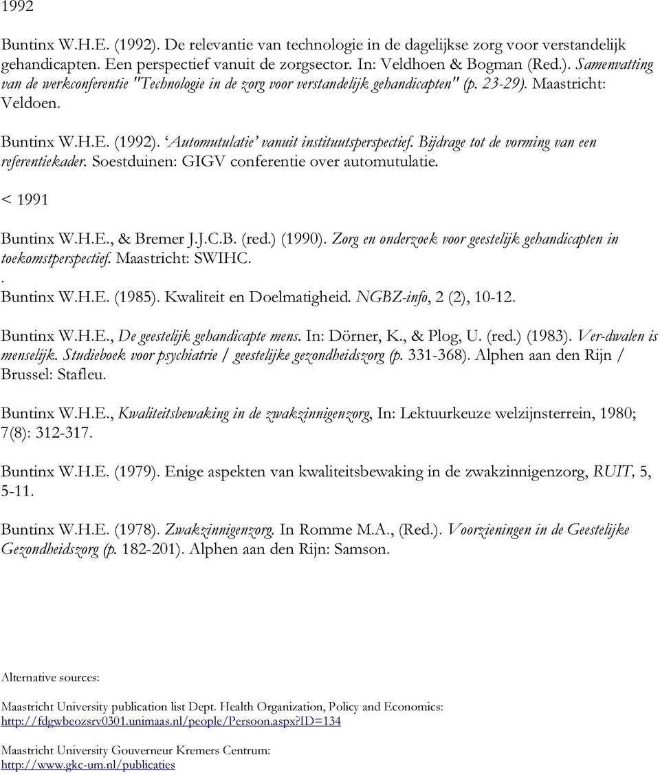< 1991 Buntinx W.H.E., & Bremer J.J.C.B. (red.) (1990). Zorg en onderzoek voor geestelijk gehandicapten in toekomstperspectief. Maastricht: SWIHC.. Buntinx W.H.E. (1985). Kwaliteit en Doelmatigheid.