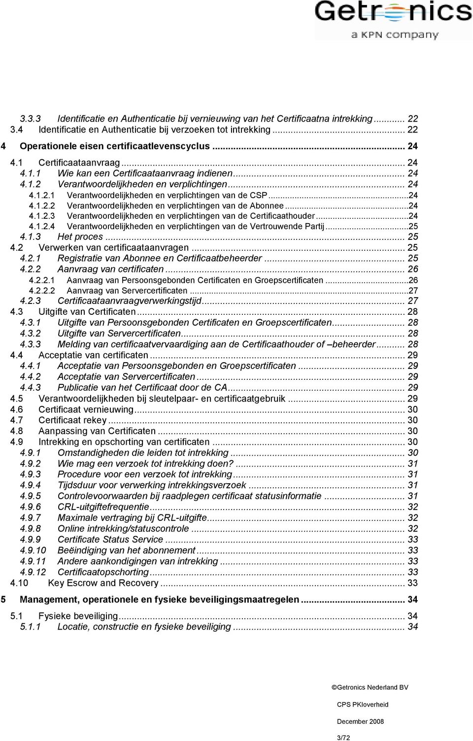 ..24 4.1.2.2 Verantwoordelijkheden en verplichtingen van de Abonnee...24 4.1.2.3 Verantwoordelijkheden en verplichtingen van de Certificaathouder...24 4.1.2.4 Verantwoordelijkheden en verplichtingen van de Vertrouwende Partij.