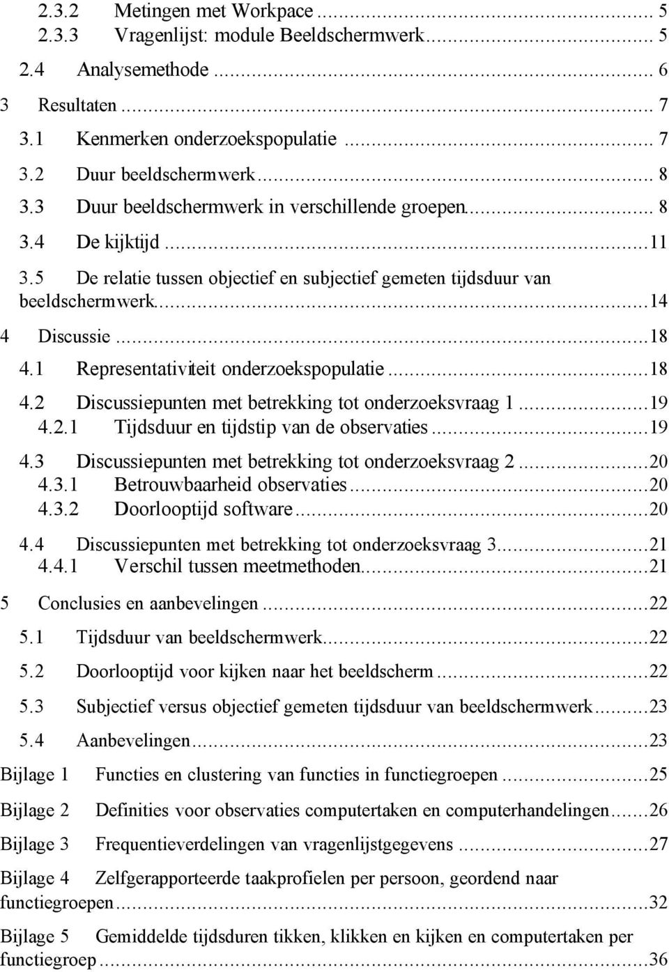 1 Representativiteit onderzoekspopulatie...18 4.2 Discussiepunten met betrekking tot onderzoeksvraag 1...19 4.2.1 Tijdsduur en tijdstip van de observaties...19 4.3 Discussiepunten met betrekking tot onderzoeksvraag 2.