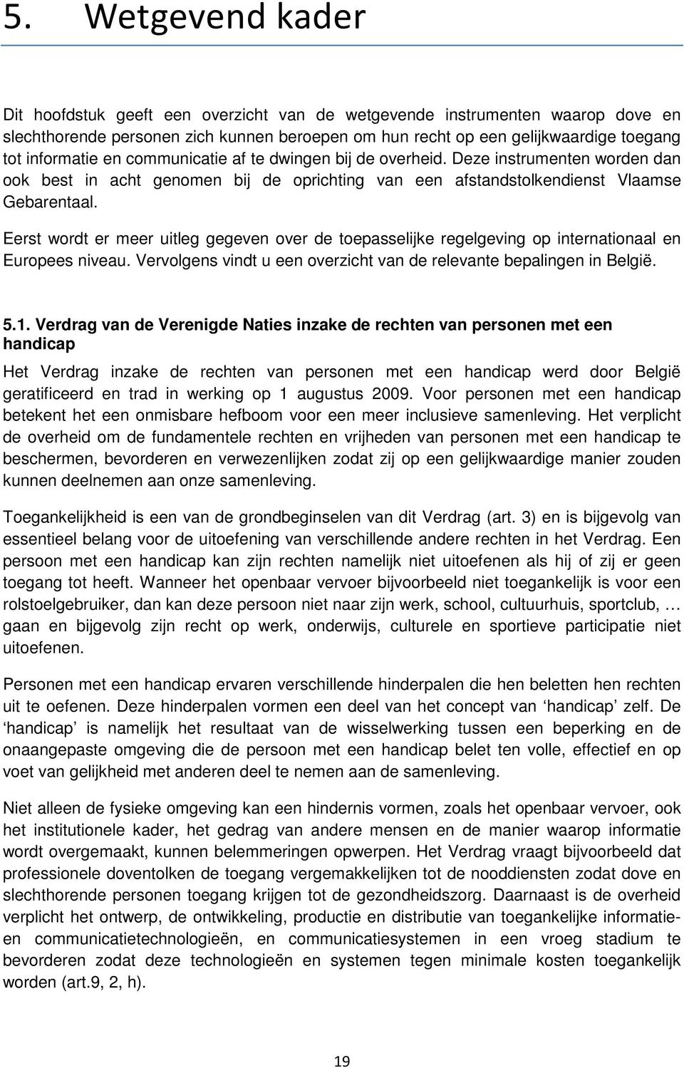 Eerst wordt er meer uitleg gegeven over de toepasselijke regelgeving op internationaal en Europees niveau. Vervolgens vindt u een overzicht van de relevante bepalingen in België. 5.1.