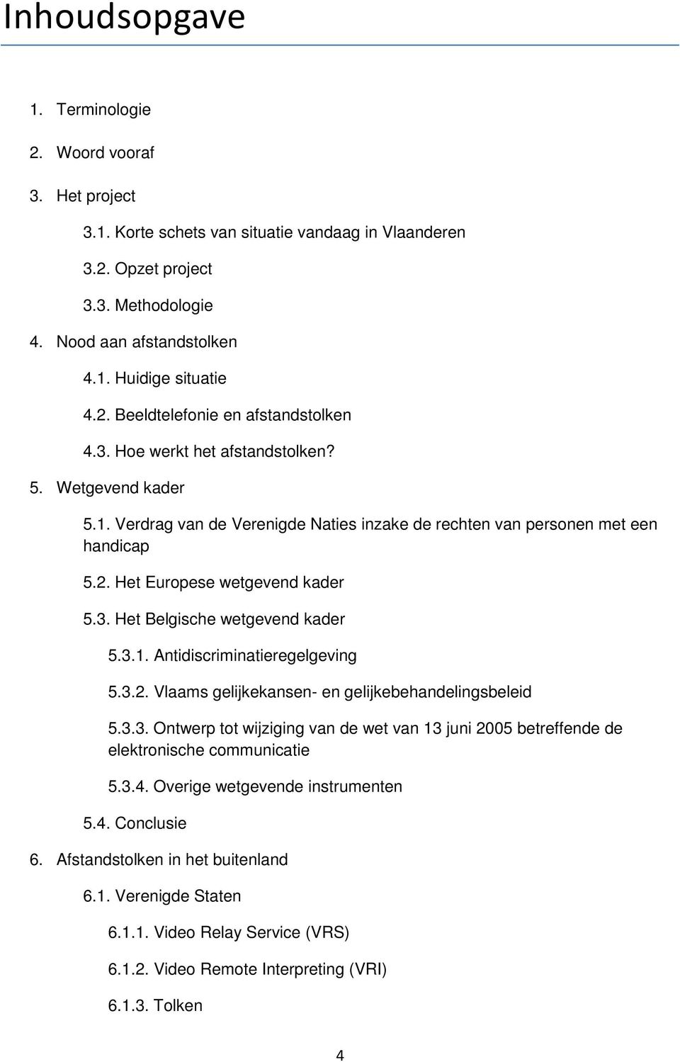 3. Het Belgische wetgevend kader 5.3.1. Antidiscriminatieregelgeving 5.3.2. Vlaams gelijkekansen- en gelijkebehandelingsbeleid 5.3.3. Ontwerp tot wijziging van de wet van 13 juni 2005 betreffende de elektronische communicatie 5.
