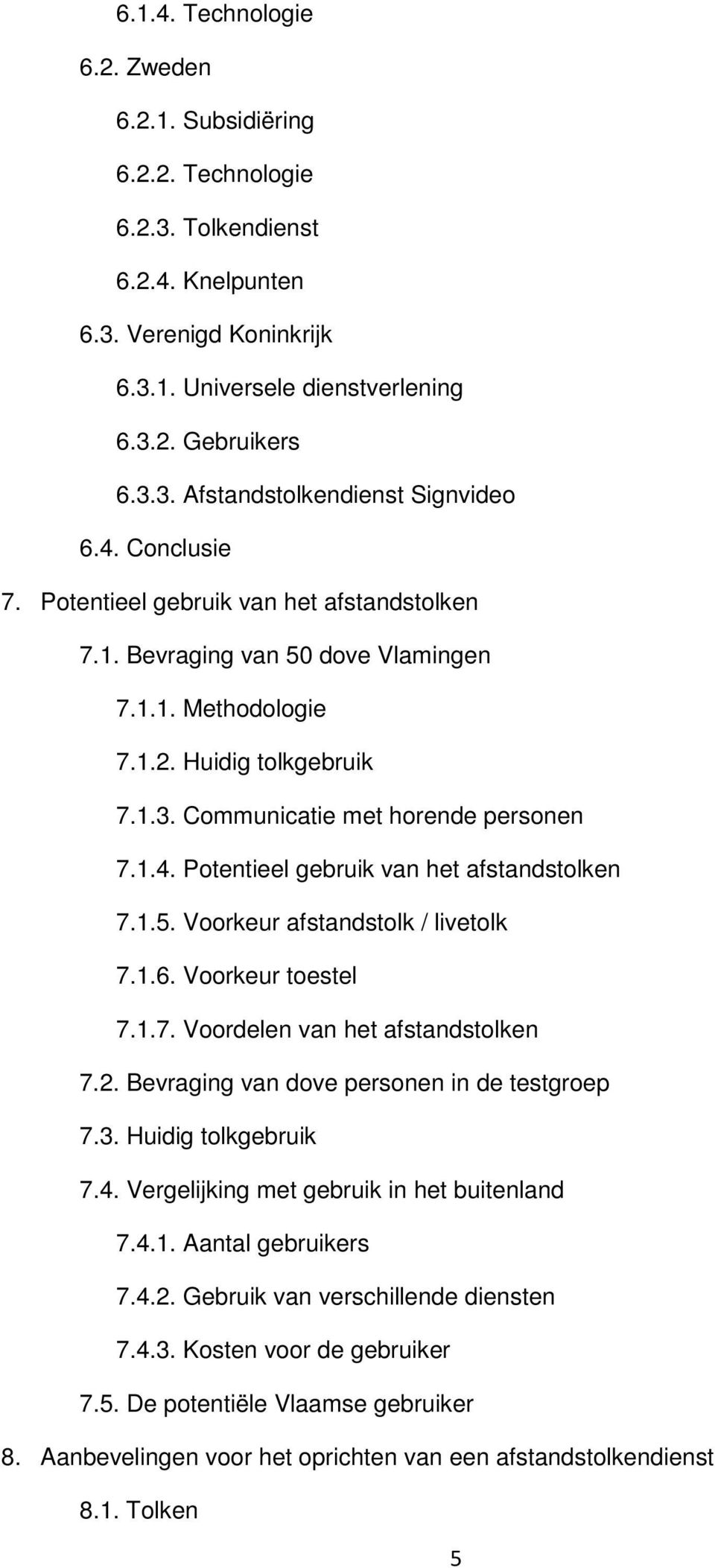 1.6. Voorkeur toestel 7.1.7. Voordelen van het afstandstolken 7.2. Bevraging van dove personen in de testgroep 7.3. Huidig tolkgebruik 7.4. Vergelijking met gebruik in het buitenland 7.4.1. Aantal gebruikers 7.