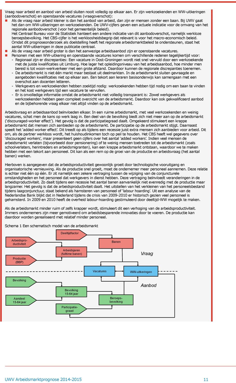 Bij UWV gaat het dan om WW-uitkeringen en werkzoekenden. De UWV-cijfers geven een actuele indicatie voor de omvang van het regionale aanbodoverschot (voor het gemeentelijk beleid).