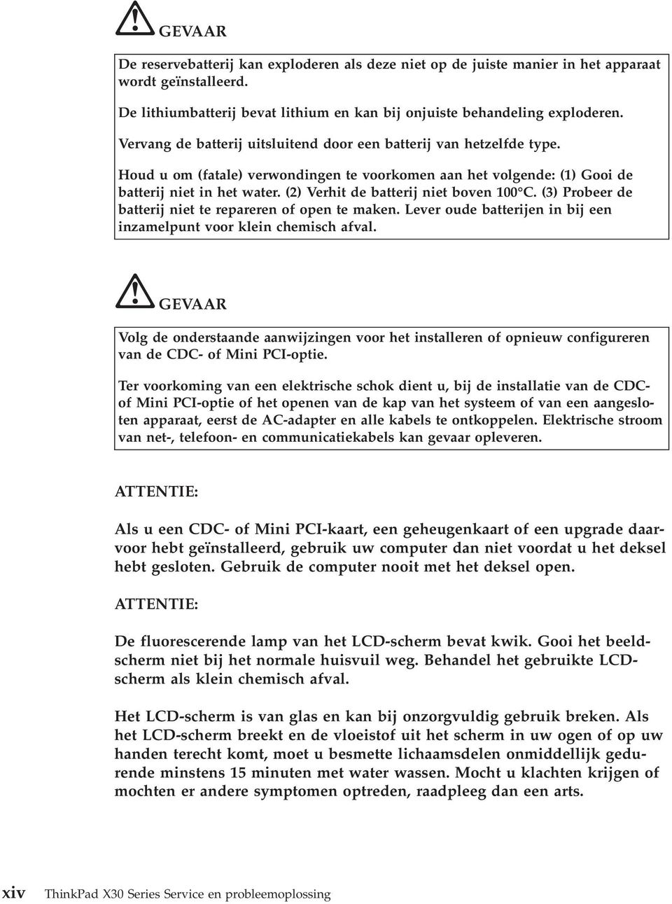 (2) Verhit de batterij niet boven 100 C. (3) Probeer de batterij niet te repareren of open te maken. Lever oude batterijen in bij een inzamelpunt voor klein chemisch afval.