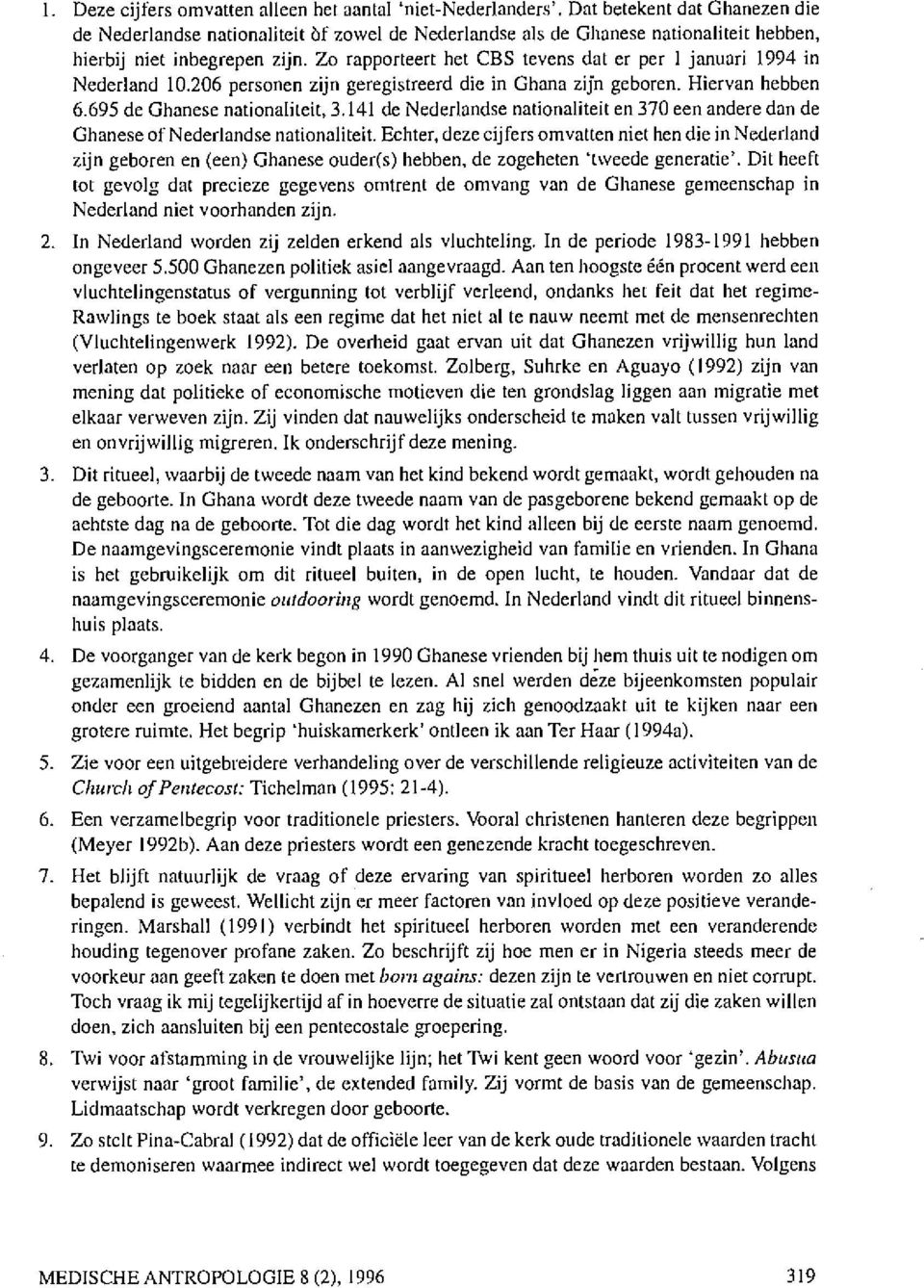 Zo rapporteert het CBS tevens dat er per I januari 1994 in Nederland 10.206 personen zijn geregistreerd die in Ghana zijn geboren. Hiervan hebben 6.695 de Ghanese nationaliteit, 3.