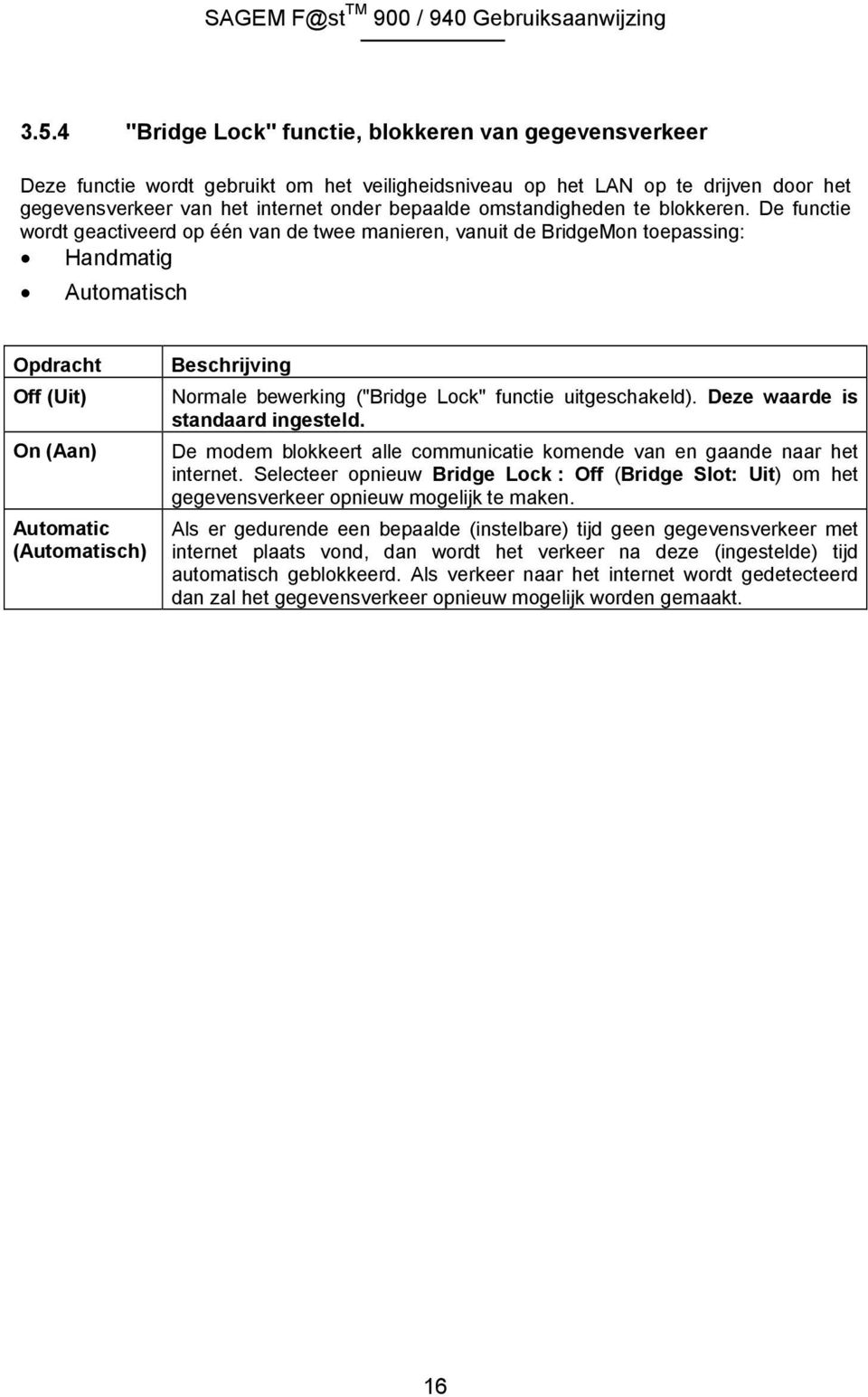 De functie wordt geactiveerd op één van de twee manieren, vanuit de BridgeMon toepassing: Handmatig Automatisch Opdracht Off (Uit) On (Aan) Automatic (Automatisch) Beschrijving Normale bewerking