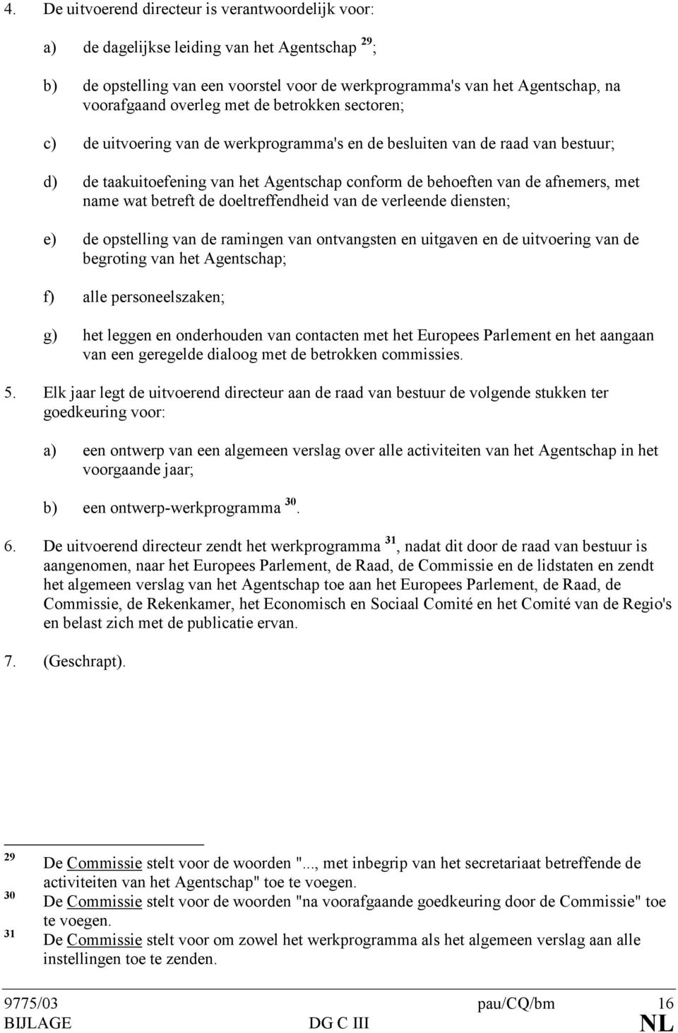 name wat betreft de doeltreffendheid van de verleende diensten; e) de opstelling van de ramingen van ontvangsten en uitgaven en de uitvoering van de begroting van het Agentschap; f) alle