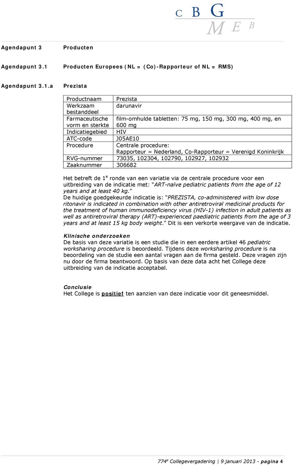 a Prezista Werkzaam bestanddeel Prezista darunavir film-omhulde tabletten: 75 mg, 150 mg, 300 mg, 400 mg, en 600 mg HIV J05AE10 Rapporteur = Nederland, Co-Rapporteur = Verenigd Koninkrijk RVG-nummer