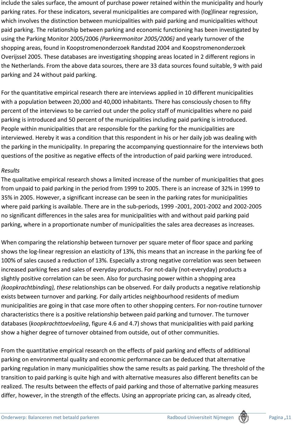 The relationship between parking and economic functioning has been investigated by using the Parking Monitor 2005/2006 (Parkeermonitor 2005/2006) and yearly turnover of the shopping areas, found in