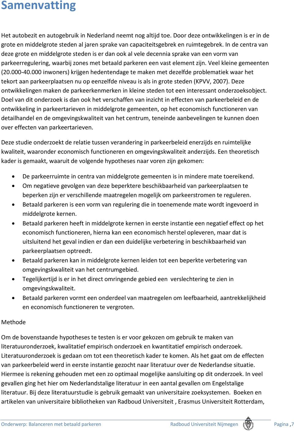 Veel kleine gemeenten (20.000-40.000 inwoners) krijgen hedentendage te maken met dezelfde problematiek waar het tekort aan parkeerplaatsen nu op eenzelfde niveau is als in grote steden (KPVV, 2007).