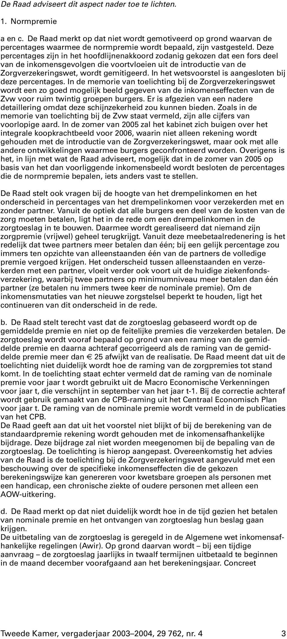 Deze percentages zijn in het hoofdlijnenakkoord zodanig gekozen dat een fors deel van de inkomensgevolgen die voortvloeien uit de introductie van de Zorgverzekeringswet, wordt gemitigeerd.