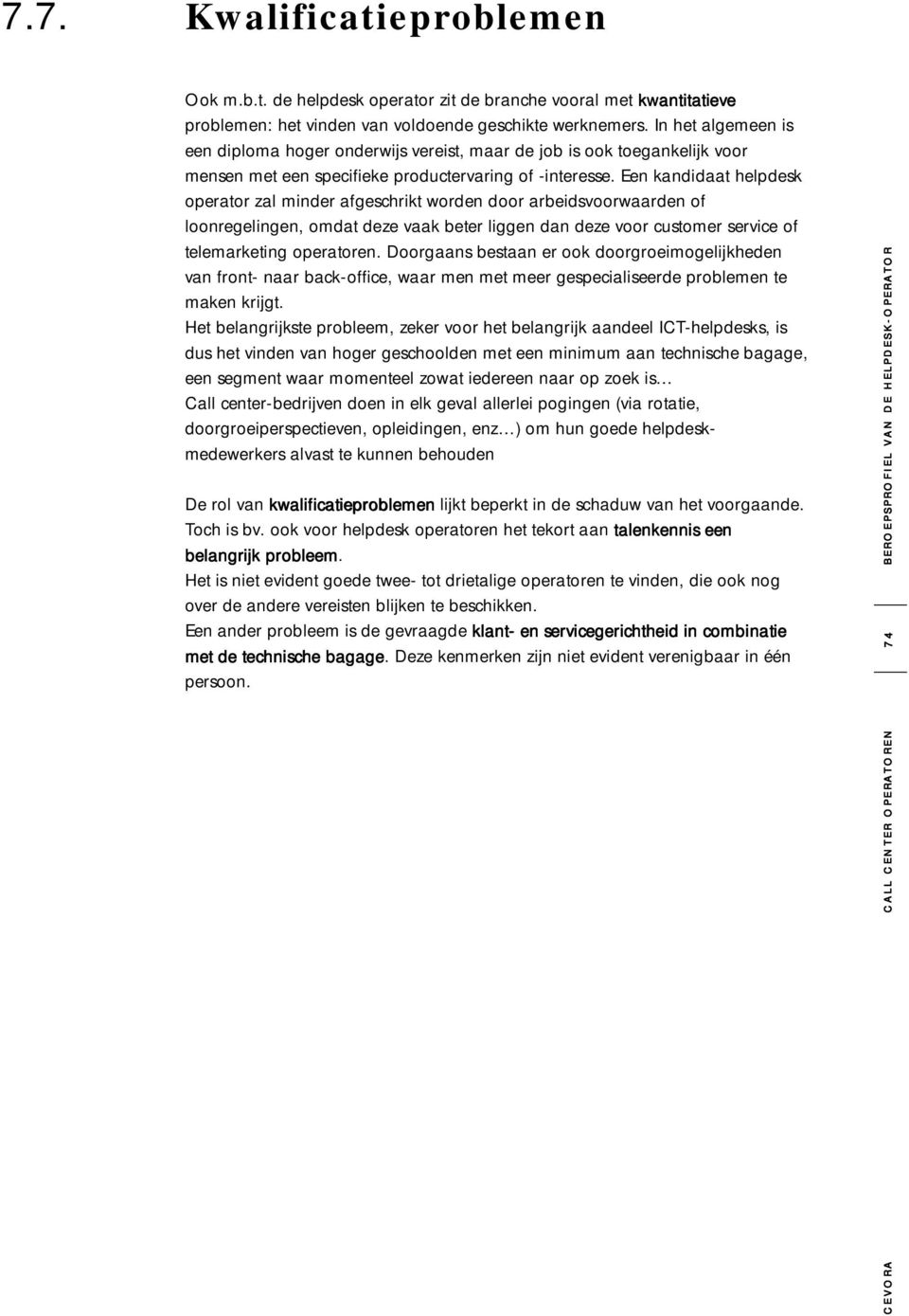 Een kandidaat helpdesk operator zal minder afgeschrikt worden door arbeidsvoorwaarden of loonregelingen, omdat deze vaak beter liggen dan deze voor customer service of telemarketing operatoren.