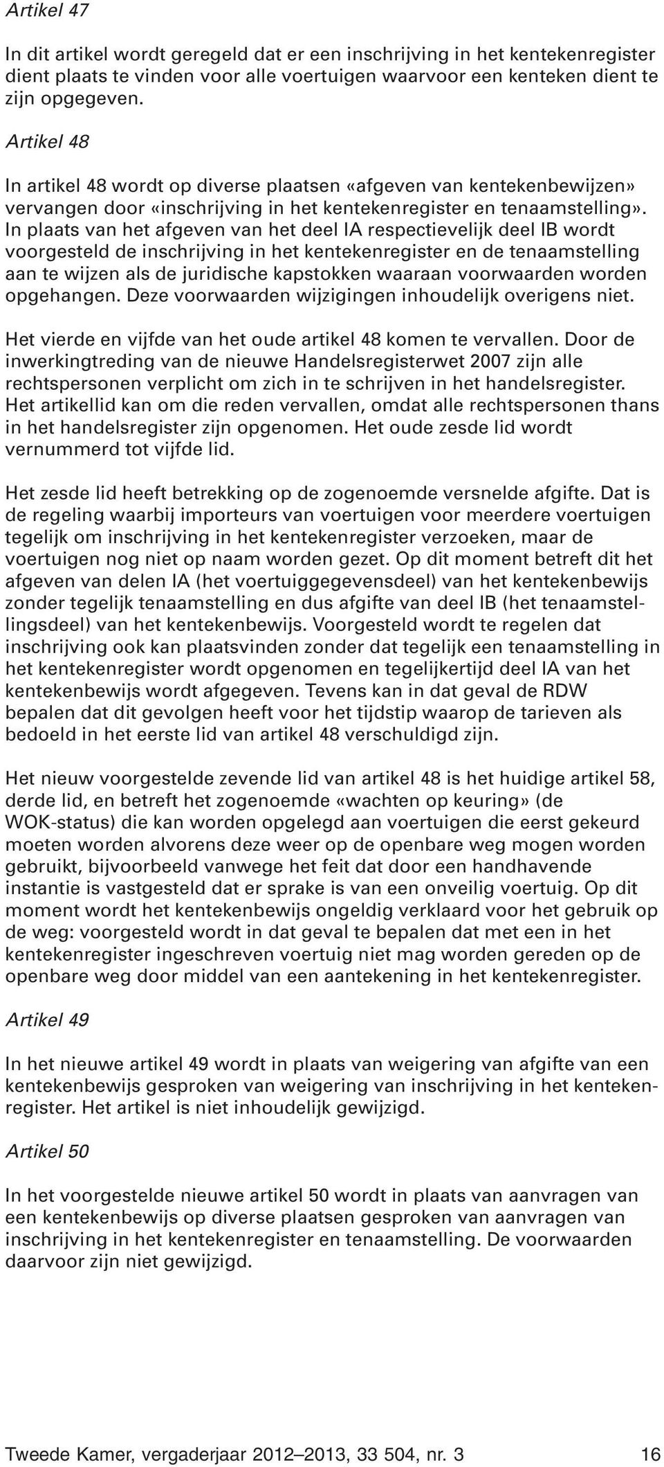 In plaats van het afgeven van het deel IA respectievelijk deel IB wordt voorgesteld de inschrijving in het kentekenregister en de tenaamstelling aan te wijzen als de juridische kapstokken waaraan