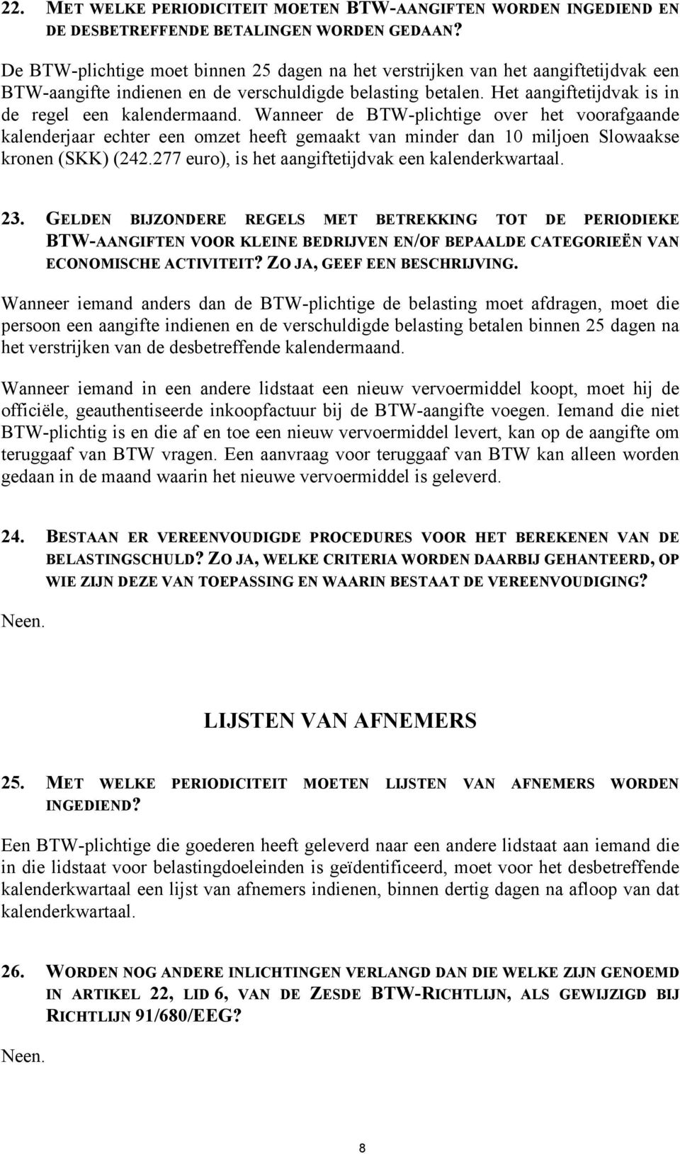 Wanneer de BTW-plichtige over het voorafgaande kalenderjaar echter een omzet heeft gemaakt van minder dan 10 miljoen Slowaakse kronen (SKK) (242.277 euro), is het aangiftetijdvak een kalenderkwartaal.