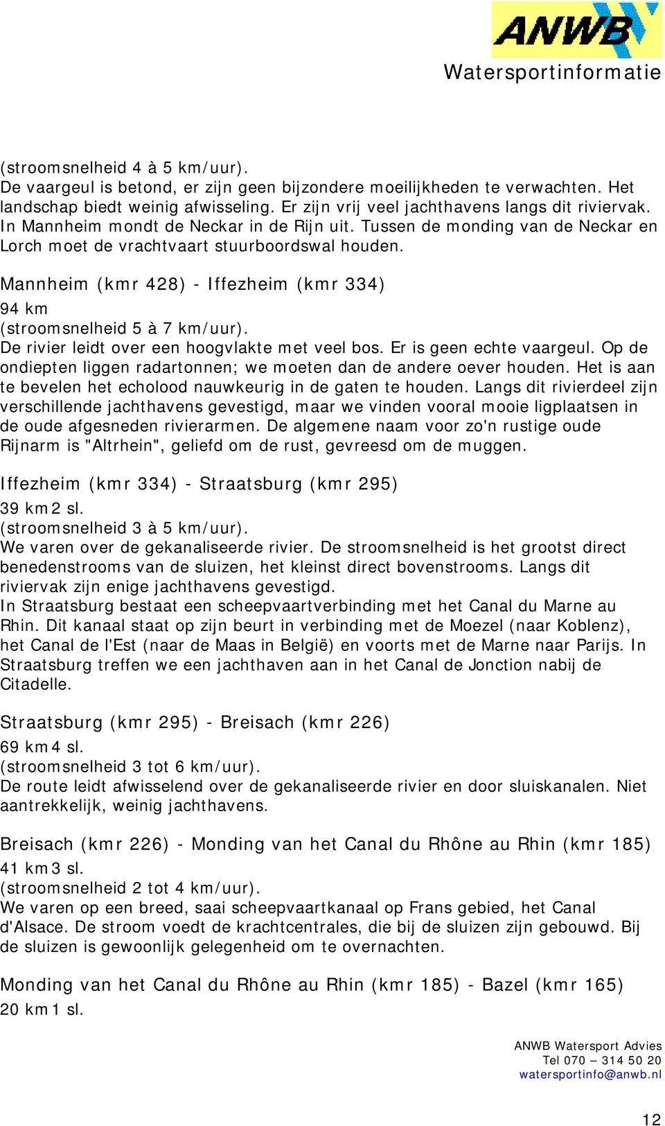 Mannheim (kmr 428) - Iffezheim (kmr 334) 94 km (stroomsnelheid 5 à 7 km/uur). De rivier leidt over een hoogvlakte met veel bos. Er is geen echte vaargeul.