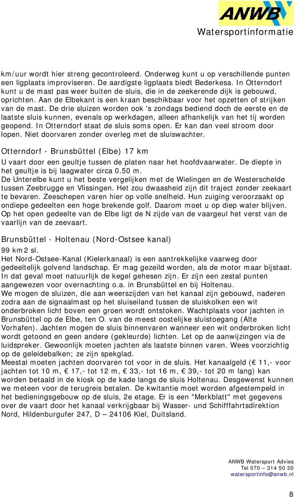 De drie sluizen worden ook 's zondags bediend doch de eerste en de laatste sluis kunnen, evenals op werkdagen, alleen afhankelijk van het tij worden geopend. In Otterndorf staat de sluis soms open.