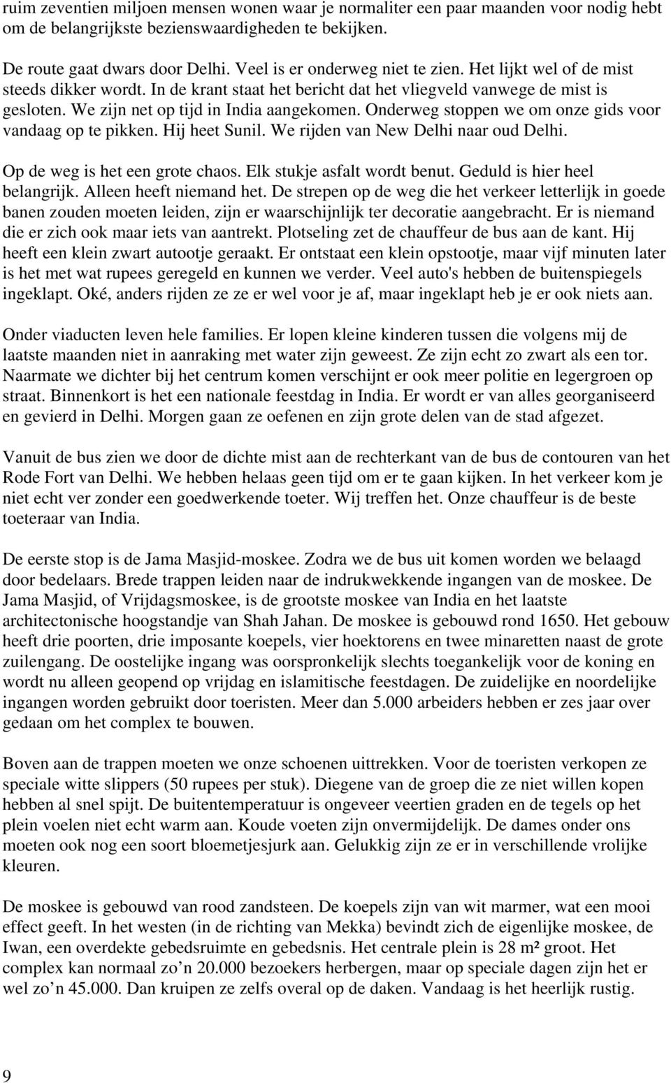 Onderweg stoppen we om onze gids voor vandaag op te pikken. Hij heet Sunil. We rijden van New Delhi naar oud Delhi. Op de weg is het een grote chaos. Elk stukje asfalt wordt benut.