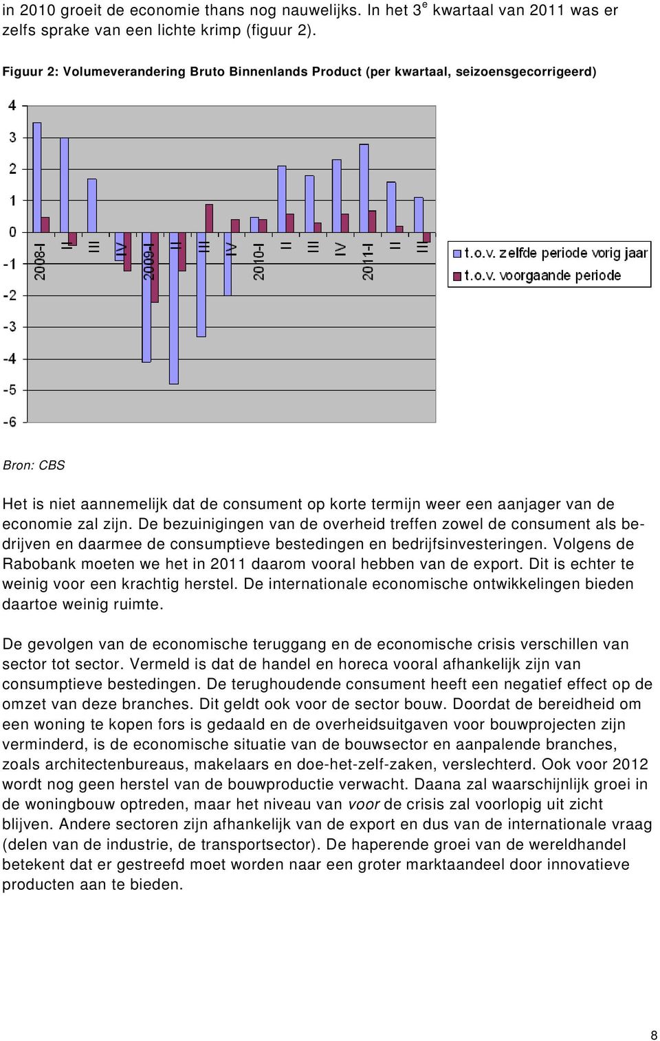 zijn. De bezuinigingen van de overheid treffen zowel de consument als bedrijven en daarmee de consumptieve bestedingen en bedrijfsinvesteringen.