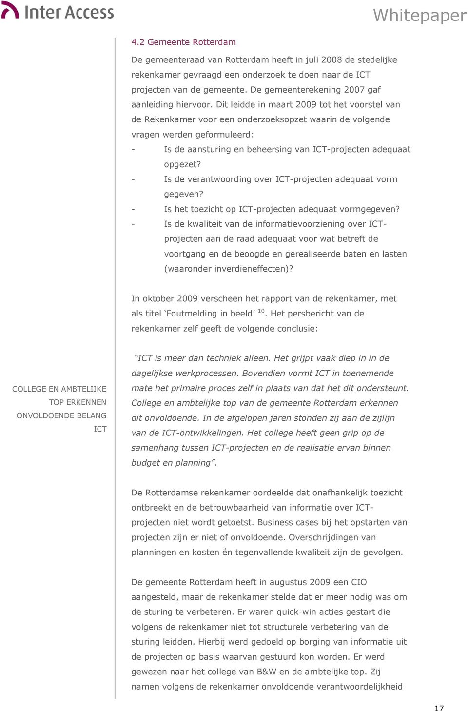 Dit leidde in maart 2009 tot het voorstel van de Rekenkamer voor een onderzoeksopzet waarin de volgende vragen werden geformuleerd: - Is de aansturing en beheersing van ICT-projecten adequaat opgezet?