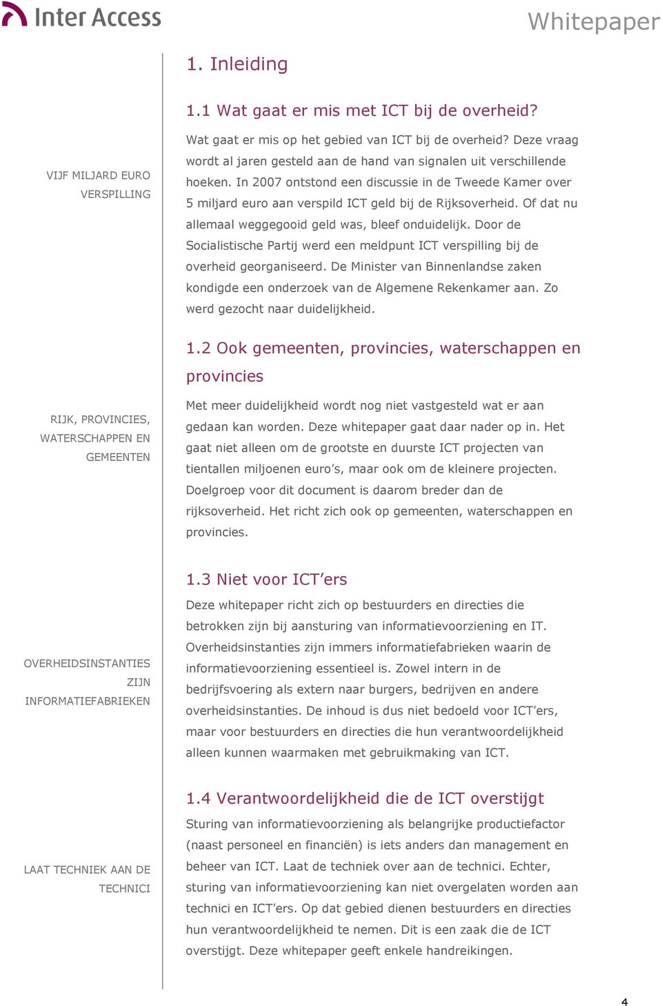 Of dat nu allemaal weggegooid geld was, bleef onduidelijk. Door de Socialistische Partij werd een meldpunt ICT verspilling bij de overheid georganiseerd.