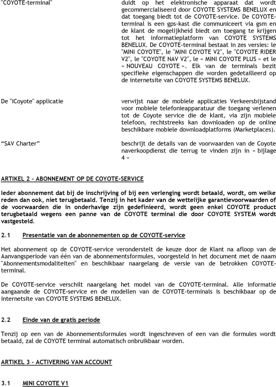 De COYOTE-terminal bestaat in zes versies: le "MINI COYOTE", le "MINI COYOTE V2", le "COYOTE RIDER V2", le "COYOTE NAV V2", le «MINI COYOTE PLUS» et le «NOUVEAU COYOTE».