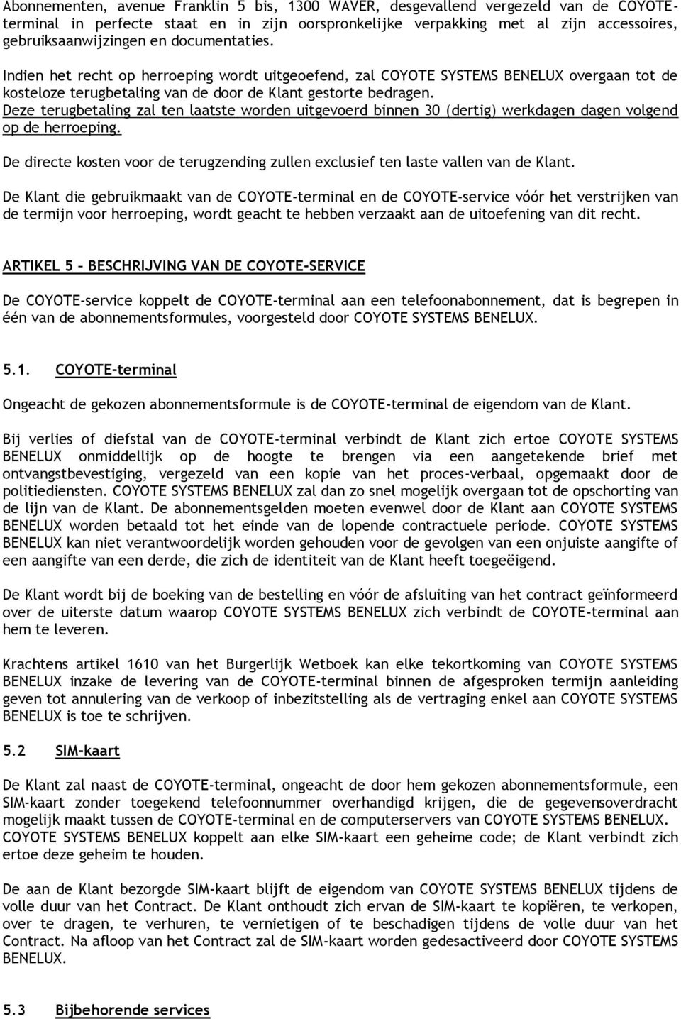 Deze terugbetaling zal ten laatste worden uitgevoerd binnen 30 (dertig) werkdagen dagen volgend op de herroeping. De directe kosten voor de terugzending zullen exclusief ten laste vallen van de Klant.