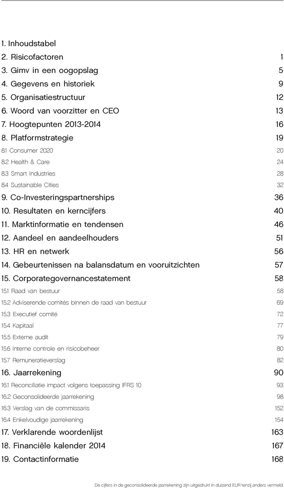 Marktinformatie en tendensen 46 12. Aandeel en aandeelhouders 51 13. HR en netwerk 56 14. Gebeurtenissen na balansdatum en vooruitzichten 57 15. Corporategovernancestatement 58 15.