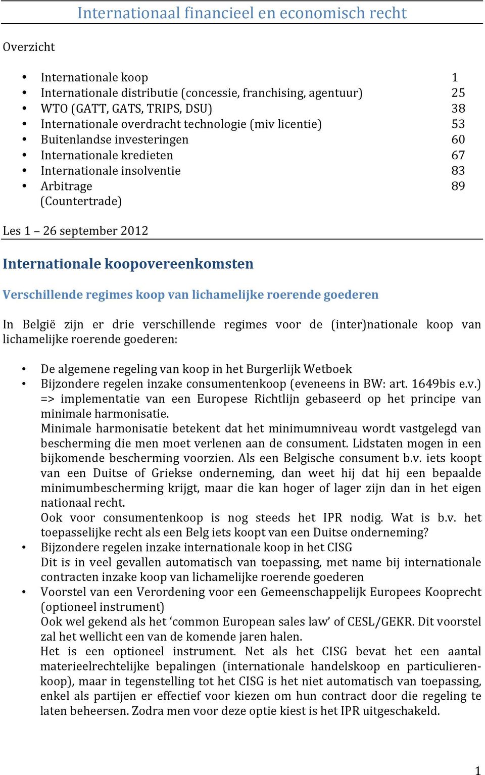 koopovereenkomsten Verschillende regimes koop van lichamelijke roerende goederen In België zijn er drie verschillende regimes voor de (inter)nationale koop van lichamelijke roerende goederen: De