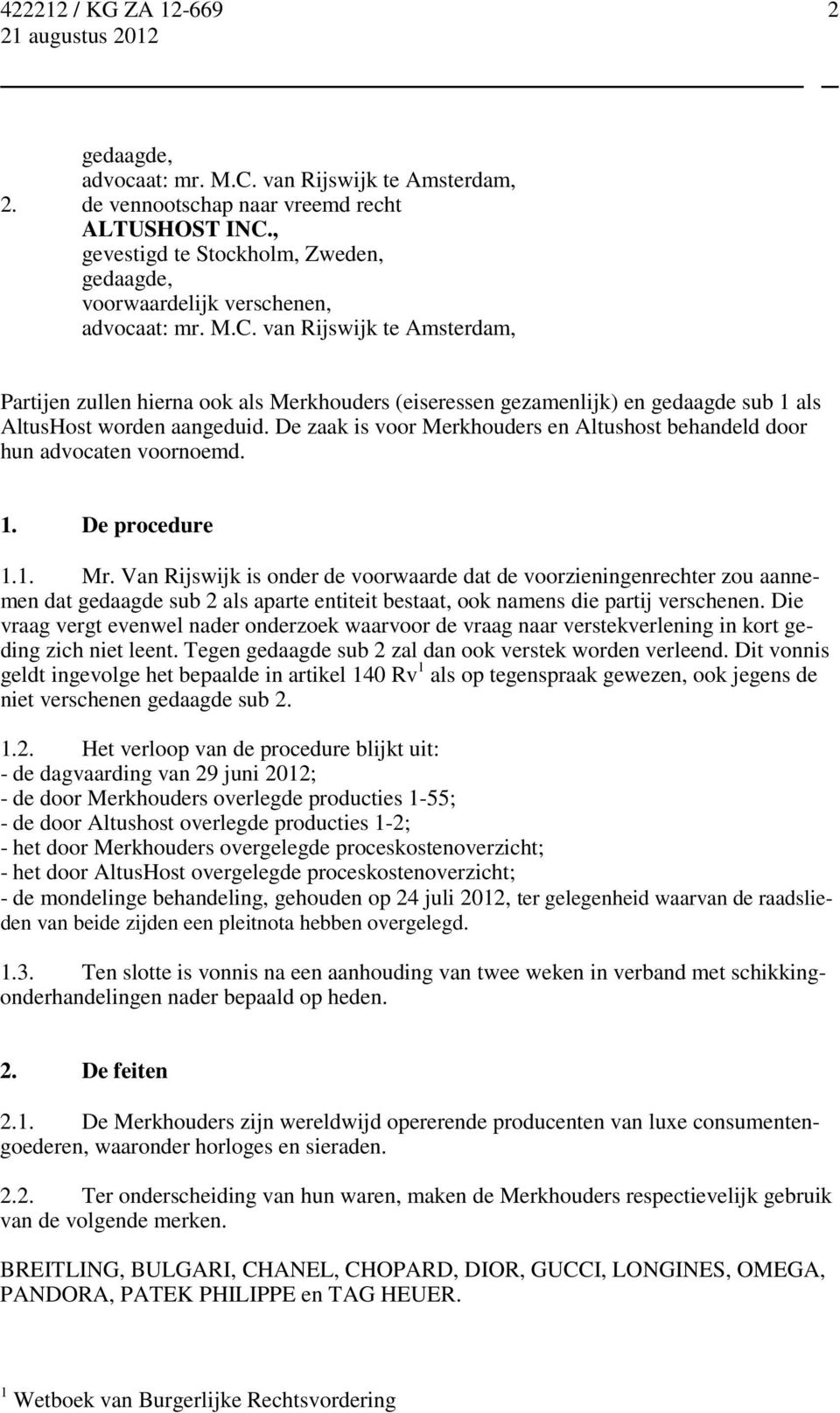 Van Rijswijk is onder de voorwaarde dat de voorzieningenrechter zou aannemen dat gedaagde sub 2 als aparte entiteit bestaat, ook namens die partij verschenen.