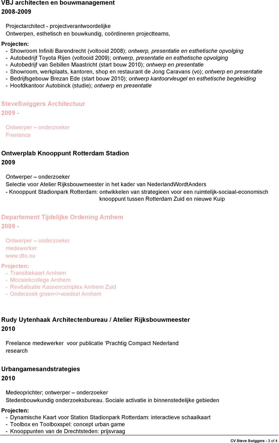 werkplaats, kantoren, shop en restaurant de Jong Caravans (vo); ontwerp en presentatie - Bedrijfsgebouw Brezan Ede (start bouw 2010); ontwerp kantoorvleugel en esthetische begeleiding - Hoofdkantoor