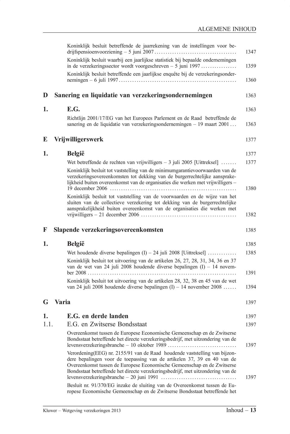 ............... 1359 Koninklijk besluit betreffende een jaarlijkse enquête bij de verzekeringsondernemingen 6 juli 1997..................................................... 1360 D Sanering en liquidatie van verzekeringsondernemingen 1363 1.