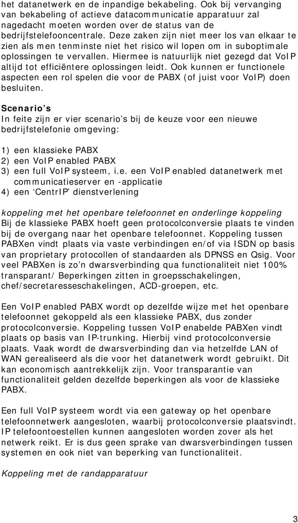 Hiermee is natuurlijk niet gezegd dat VoIP altijd tot efficiëntere oplossingen leidt. Ook kunnen er functionele aspecten een rol spelen die voor de PABX (of juist voor VoIP) doen besluiten.